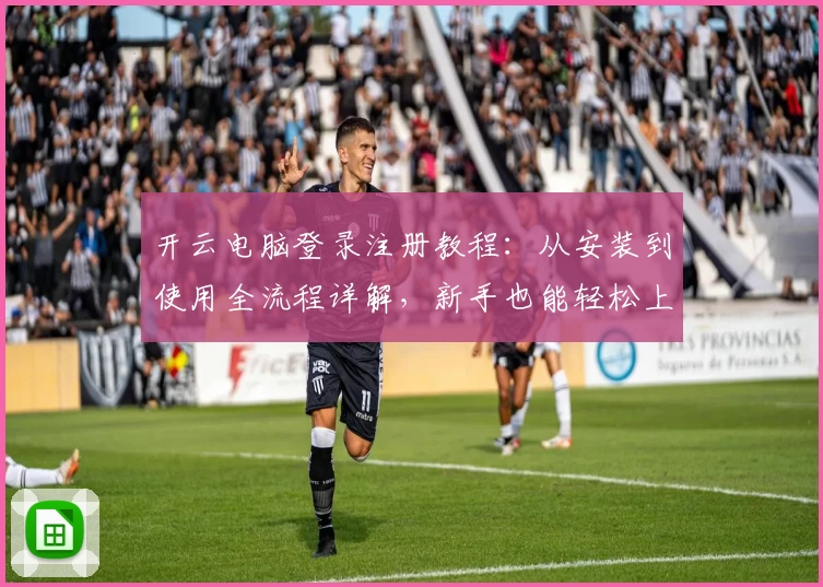 开云电脑登录注册教程：从安装到使用全流程详解，新手也能轻松上手