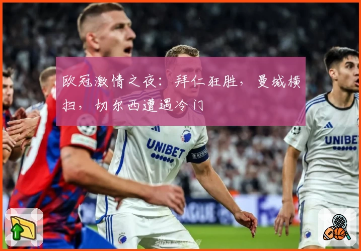 欧冠激情之夜：拜仁狂胜，曼城横扫，切尔西遭遇冷门