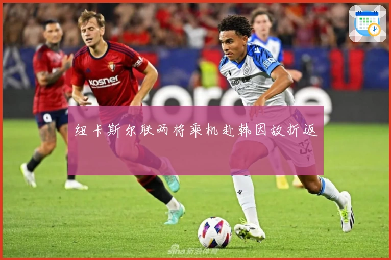 纽卡斯尔联两将乘机赴韩因故折返