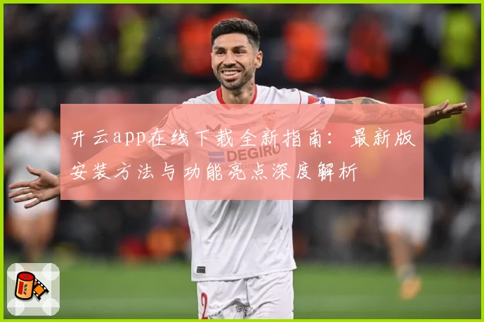 开云app在线下载全新指南：最新版安装方法与功能亮点深度解析