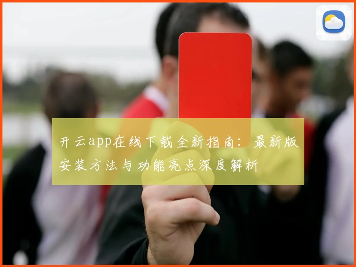 开云app在线下载全新指南：最新版安装方法与功能亮点深度解析
