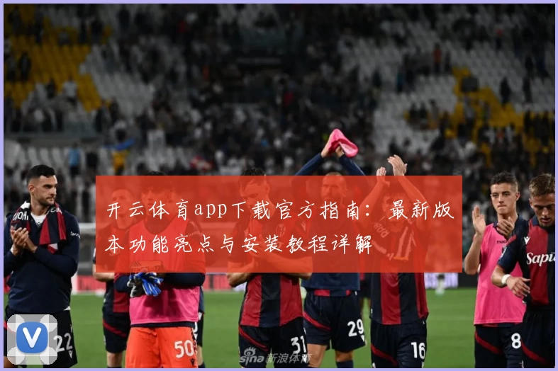 开云体育app下载官方指南：最新版本功能亮点与安装教程详解