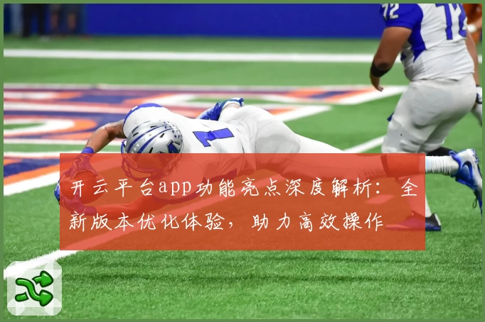 开云平台app功能亮点深度解析：全新版本优化体验，助力高效操作