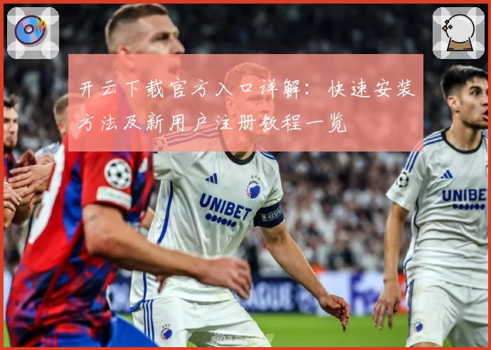 开云下载官方入口详解：快速安装方法及新用户注册教程一览
