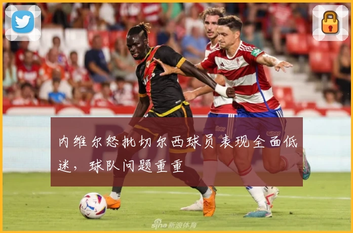 内维尔怒批切尔西球员表现全面低迷，球队问题重重