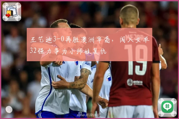 王艺迪3-0再胜澳洲华裔，闯入女单32强力争为小师妹复仇