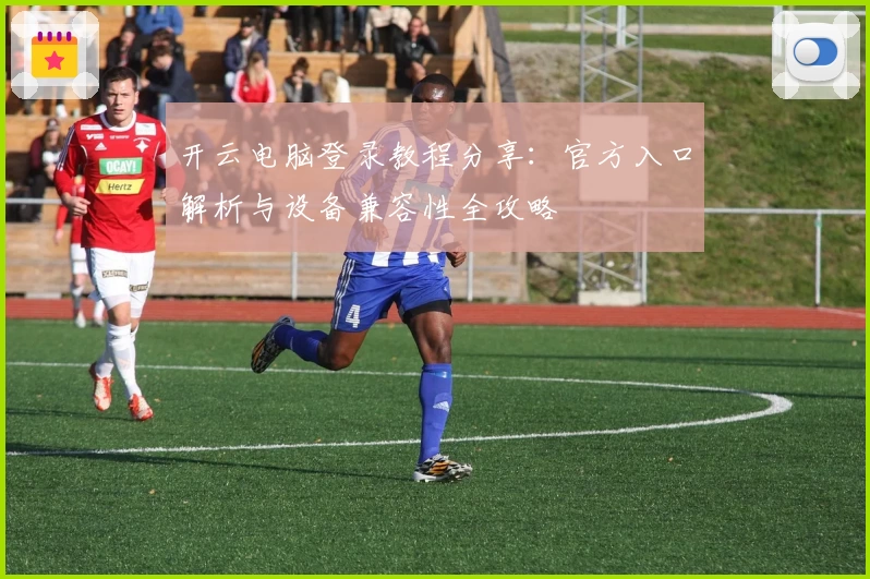 开云电脑登录教程分享：官方入口解析与设备兼容性全攻略