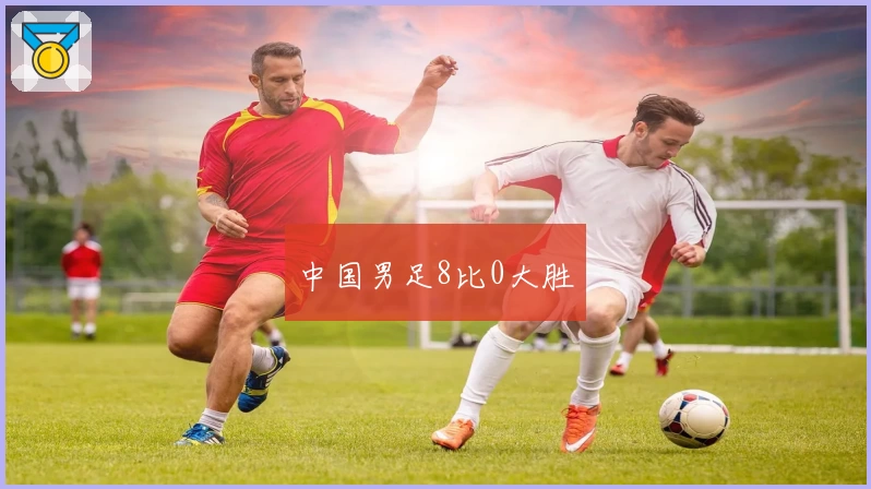 中国男足8比0大胜