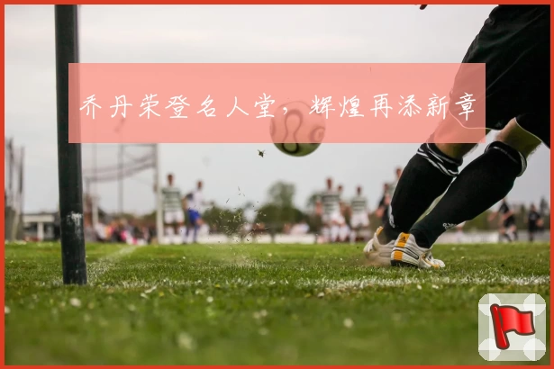 乔丹荣登名人堂，辉煌再添新章