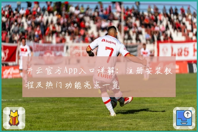 开云官方App入口详解：注册安装教程及热门功能亮点一览