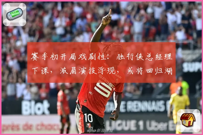 赛季初开局戏剧性：独行侠总经理下课，浓眉演技浮现，或将回归湖人
