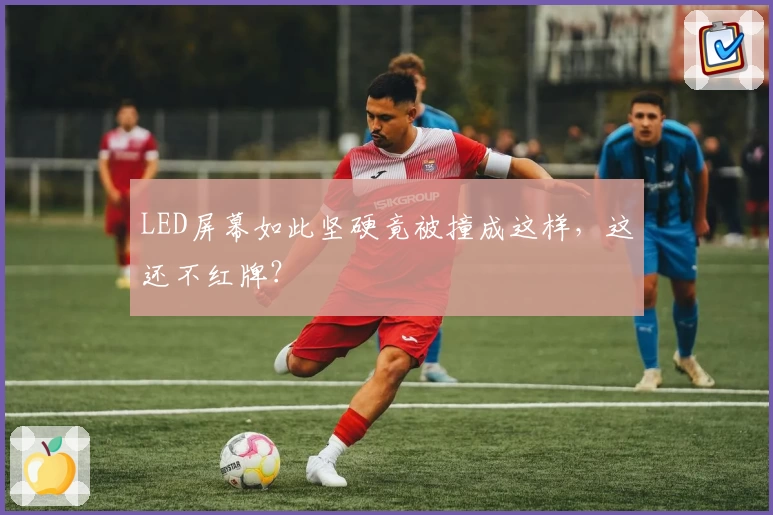 LED屏幕如此坚硬竟被撞成这样，这还不红牌？