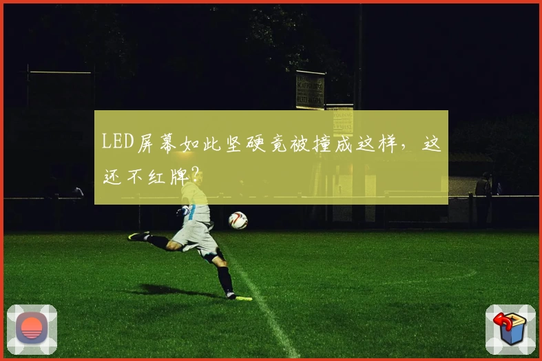 LED屏幕如此坚硬竟被撞成这样，这还不红牌？