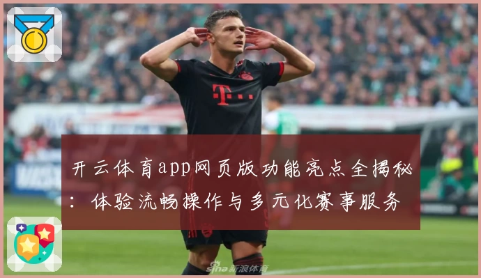 开云体育app网页版功能亮点全揭秘:体验流畅操作与多元化赛事服务