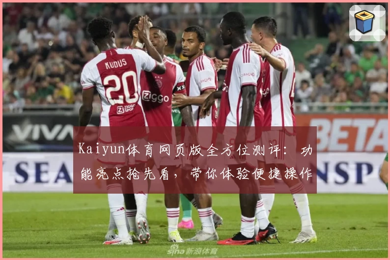 Kaiyun体育网页版全方位测评：功能亮点抢先看，带你体验便捷操作与赛事盛宴！