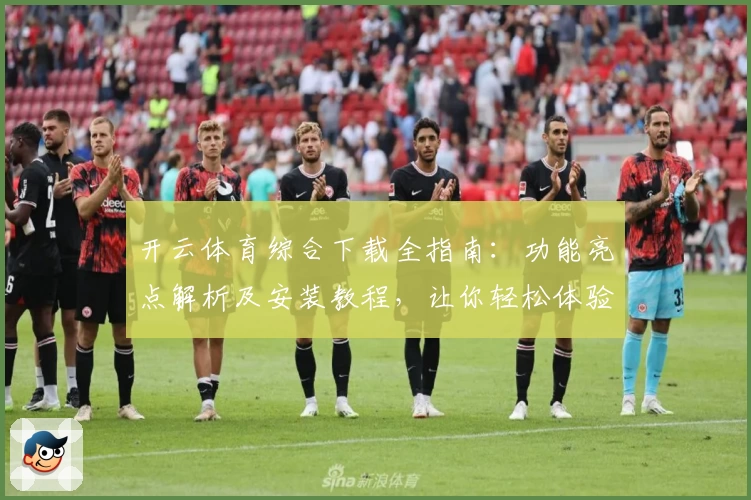 开云体育综合下载全指南：功能亮点解析及安装教程，让你轻松体验竞技魅力