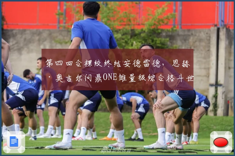 第四回合裸绞终结安德雷德，恩赫·奥吉尔问鼎ONE雏量级综合格斗世界王座！