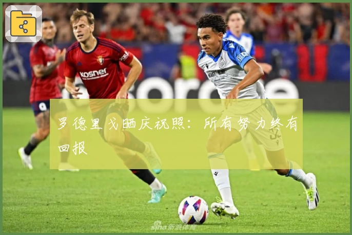 罗德里戈晒庆祝照:所有努力终有回报