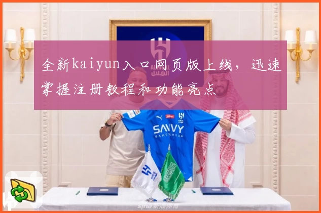 全新kaiyun入口网页版上线，迅速掌握注册教程和功能亮点