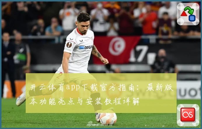 开云体育app下载官方指南：最新版本功能亮点与安装教程详解