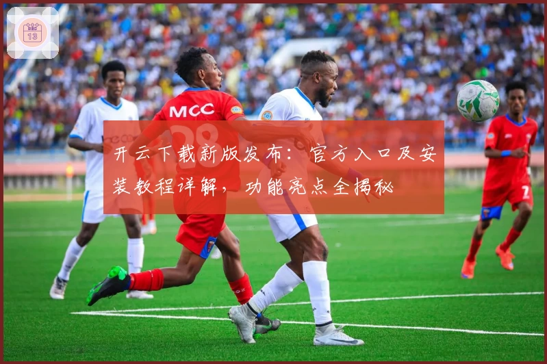 开云下载新版发布：官方入口及安装教程详解，功能亮点全揭秘