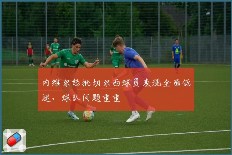 内维尔怒批切尔西球员表现全面低迷，球队问题重重