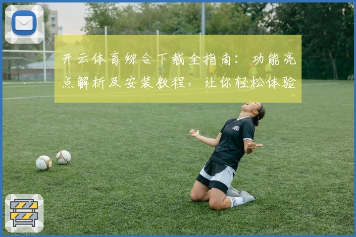 开云体育综合下载全指南：功能亮点解析及安装教程，让你轻松体验竞技魅力