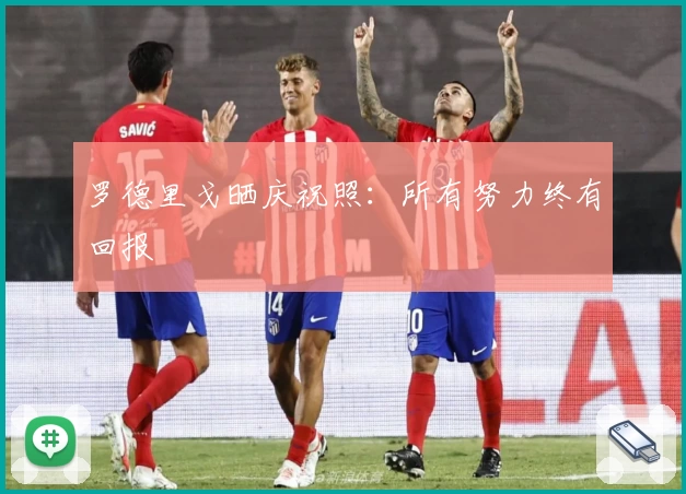 罗德里戈晒庆祝照:所有努力终有回报